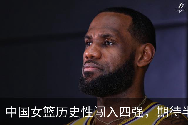 中国女篮历史性闯入四强，期待半决赛精彩对决！